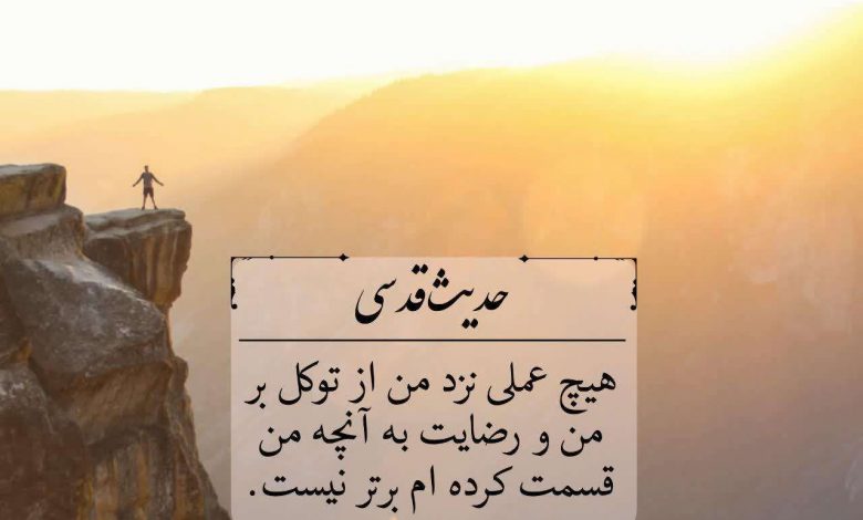 هیچ عملی نزد من از توکل بر من و رضایت به آنچه من قسمت کرده ام برتر نیست